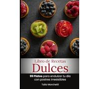 Libro de Recetas Dulces: 99 Platos para endulzar tu día con postres irresistibles