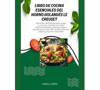 LIBRO DE RECETAS ESENCIALES PARA HORNO HOLANDÉS DE LE CREUSET: Recetas perfectas para todos los cocineros, desde platos clásicos hasta platos gourmet: 180 recetas fáciles para su horno holandés