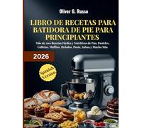 Libro de Recetas para Batidora de Pie para Principiantes 2026: Más de 200 Recetas Fáciles y Nutritivas de Pan, Pasteles, Galletas, Muffins, Helados, Pasta, Salsas y Mucho Más