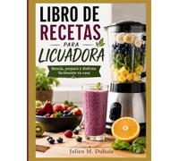 LIBRO DE RECETAS PARA LICUADORA: Mezcla, prepara y disfruta fácilmente en casa.