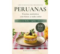 Libro de recetas peruanas para principiantes: 100 recetas fáciles rápidas deliciosas cocina auténtica con fotos a todo color