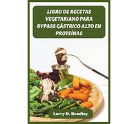 LIBRO DE RECETAS VEGETARIANO PARA BYPASS GÁSTRICO ALTO EN PROTEÍNAS: Comidas vegetales aptas para los bariátricos para impulsar la recuperación, desarrollar músculo y prosperar tras la cirugía