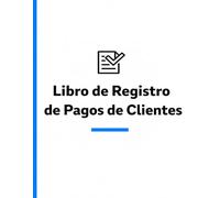 Libro de Registro de Pagos de Clientes: Cuaderno de Cobranzas y Registro de Finanzas: Libro Contable para el Seguimiento de Transacciones y Clientes