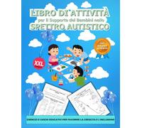 Libro di Attività per il Supporto dei Bambini nello Spettro Autistico: Esercizi e Giochi Educativi per Favorire la Crescita e l’Inclusione