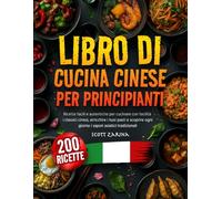 LIBRO DI CUCINA CINESE PER PRINCIPIANTE: Ricette facili e autentiche per cucinare con facilità i classici cinesi, arricchire i tuoi pasti e scoprire ogni giorno i sapori asiatici tradizionali