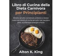 Libro di Cucina della Dieta Carnivora per Principianti: Ricette ad alto contenuto proteico a basso costo con piatti di carne semplici per perdere peso, aumentare energia e forza