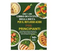 LIBRO DI CUCINA DELLA DIETA PER IL REFLUSSO ACIDO PER PRINCIPIANTI: Pasti facili per fermare il bruciore di stomaco, ridurre il dolore e favorire la salute dell'apparato digerente