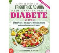 LIBRO DI CUCINA DELLA FRIGGITRICE AD ARIA MEDITERRANEA PER IL DIABETE DI TIPO 2: 1800 giorni di ricette a basso contenuto di carboidrati per la ... Recipes for Chronic Health and Wellness)