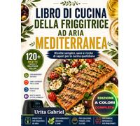 LIBRO DI CUCINA DELLA FRIGGITRICE AD ARIA MEDITERRANEA: Ricette semplici, sane e ricche di sapori per la cucina quotidiana