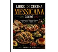 LIBRO DI CUCINA MESSICANA: 110 Ricette Facili e Gustose per Preparare Tacos, Burritos, Enchiladas, Salse, Piatti Tradizionali e Dolci Messicani