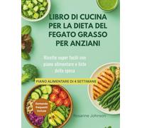 LIBRO DI CUCINA PER LA DIETA DEL FEGATO GRASSO PER ANZIANI: Ricette super facili con piano alimentare e liste della spesa