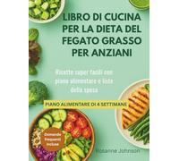 LIBRO DI CUCINA PER LA DIETA DEL FEGATO GRASSO PER ANZIANI: Ricette super facili con piano alimentare e liste della spesa