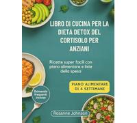 LIBRO DI CUCINA PER LA DIETA DETOX DEL CORTISOLO PER ANZIANI: Ricette super facili con piano alimentare e liste della spesa