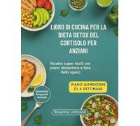 LIBRO DI CUCINA PER LA DIETA DETOX DEL CORTISOLO PER ANZIANI: Ricette super facili con piano alimentare e liste della spesa