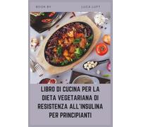 LIBRO DI CUCINA PER LA DIETA VEGETARIANA DI RESISTENZA ALL'INSULINA PER PRINCIPIANTI: Piani alimentari semplici a basso indice glicemico per gestire naturalmente la glicemia e la PCOS