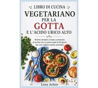 LIBRO DI CUCINA VEGETARIANO PER LA GOTTA E L'ACIDO URICO ALTO: Ricette semplici a basso contenuto di purine con un piano pasti di 30 giorni per una migliore salute articolare