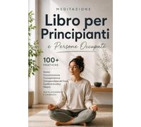Libro di Meditazione per Principianti e Persone Impegnate: oltre 100 pratiche per il sonno, la concentrazione, la consapevolezza, la percezione del ... per rilassamento e chiarezza mentale
