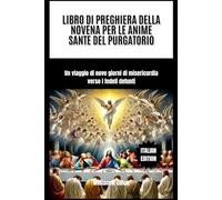 LIBRO DI PREGHIERA DELLA NOVENA PER LE ANIME SANTE DEL PURGATORIO: Un viaggio di nove giorni di misericordia verso i fedeli defunti