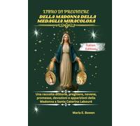 LIBRO DI PREGHIERE DELLA MADONNA DELLA MEDAGLIA MIRACOLOSA: Una raccolta diStorie, preghiere, novene, promesse, devozioni e apparizioni della Madonna a Santa Caterina Labouré