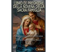 LIBRO DI PREGHIERE DELLA NOVENA DELLA SACRA FAMIGLIA: Nove giorni di preghiera potente devozione alla Sacra Famiglia di Gesù, Maria e Giuseppe