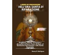 LIBRO DI PREGHIERE DELL'ORA SANTA DI RIPARAZIONE: Preghiere, litanie, coroncina e devozioni al Sacro Cuore di Gesù, al Santissimo Sacramento e alla Santa Eucaristia