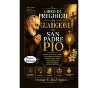 LIBRO DI PREGHIERE DI GUARIGIONE DI SAN PADRE PIO: Un libro di devozione cattolica per preghiere quotidiane, novena, rosario, litania e intercessioni divine per la salute fisica, emotiva e spirituale