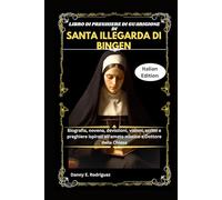 LIBRO DI PREGHIERE DI GUARIGIONE DI SANTA ILLEGARDA DI BINGEN: Biografia, novena, devozioni, visioni, scritti e preghiere ispirati all'amato mistico e Dottore della Chiesa