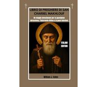 LIBRO DI PREGHIERE DI SAN CHARBEL MAKHLOUF: Un viaggio devozionale per la guarigione miracolosa, l'intervento divino e la pace interiore