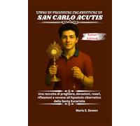 LIBRO DI PREGHIERE EUCARISTICHE DI SAN CARLO ACUTIS: Una raccolta di preghiere, devozioni, rosari, riflessioni e novene all'Apostolo cibernetico della Santa Eucaristia