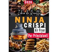 Libro di Ricette Ninja Crispi Air Fryer per Principianti: 100 Ricette veloci, gustose e semplici per tutti i giorni | Dagli Snack ai Piatti Completi (Italian Edition)