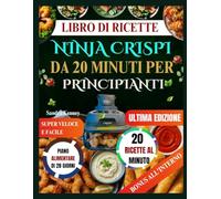 LIBRO DI RICETTE NINJA CRISPI DA 20 MINUTI PER PRINCIPIANTI: Il ricettario super veloce e facile per le persone impegnate: padroneggia il tuo Ninja Crispi in 20 minuti o meno.