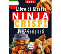 Libro di Ricette Ninja Crispi per Principianti: ricette rapide, facili e deliziose per la tua friggitrice ad aria Ninja Crispi. Include i valori nutrizionali e un bonus / Edizione a colori