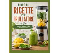 LIBRO DI RICETTE PER FRULLATORE: Mescola, prepara e gusta facilmente a casa