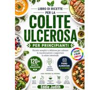 LIBRO DI RICETTE PER LA COLITE ULCEROSA PER PRINCIPIANTI: Ricette semplici e deliziose per calmare le riacutizzazioni e supportare la salute intestinale