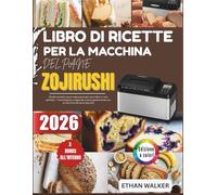 LIBRO DI RICETTE PER LA MACCHINA DEL PANE ZOJIRUSHI 2026: Ricette semplici passo dopo passo per pane fatto in casa perfetto - Pane integrale, ... facile con la macchina del pane Zojirushi