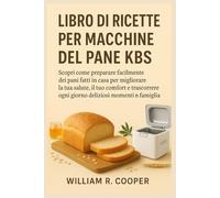 LIBRO DI RICETTE PER MACCHINE DEL PANE KBS: Scopri come preparare facilmente dei pani fatti in casa per migliorare la tua salute, il tuo comfort e ... ogni giorno deliziosi momenti in famiglia.