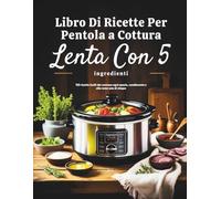Libro di ricette per pentola a cottura lenta con 5 ingredienti (Edizione italiana): 125 ricette facili che contano ogni spezia, condimento e olio come uno di cinque