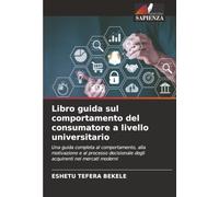 Libro guida sul comportamento del consumatore a livello universitario: Una guida completa al comportamento, alla motivazione e al processo decisionale degli acquirenti nei mercati moderni