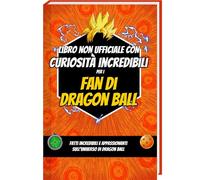 Libro non ufficiale con curiosita incredibli per i Fan di Dragon Ball - Curiosità e Sorprese sul Manga, l’Anime e le Figure di Dragon Ball | Dragon Ball Libri Li (Curiosità e fatti sbalorditivi)