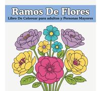 Libro Para Colorear Ramos De Flores Para Adultos y Personas Mayores: Diseños de Ramos de Flores en Gran Formato para Adultos y Mayores: Ilustraciones ... Perfectas para la Relajación y la Creatividad