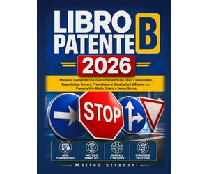 Libro Patente B: Manuale Completo con Teoria Semplificata, Quiz Commentati, Segnaletica, Incroci, Precedenze e Simulazioni d'Esame per Prepararti in Modo Chiaro e Senza Stress
