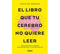 Libro Que Tu Cerebro No Quiere Leer, El: Como Reeducar El Cerebro Para Ser Mas Feliz Y Vivir Con Plenitud