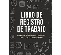 Libro Registro De Jornada Laboral: Diario de Horarios y Control de Plantilla: Libro de Fichaje Práctico para el Seguimiento de Asistencia Laboral