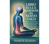 LIBRO SULLA GUARIGIONE DEL NERVO VAGO: Sblocca la connessione corpo-cervello per curare ansia, infiammazione, traumi e altro ancora
