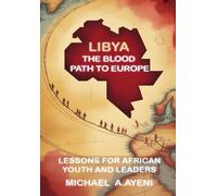 LIBYA: THE BLOOD PATH TO EUROPE: Lessons for African Youth and Leaders