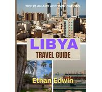 LIBYA TRAVEL GUIDE 2025: From Desert Cities to Mediterranean Shores: Where to Stay, What to See, and How to Travel Safely Across Libya