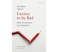 Licence to be Bad: How Economics Corrupted Us