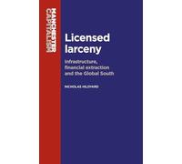 Licensed Larceny: Infrastructure, Financial Extraction and the Global South (Manchester Capitalism)