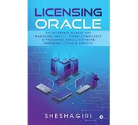 Licensing Oracle: The Reference Manual For Managing Oracle License Compliance & Procuring Oracle Software, Hardware, Cloud & Services