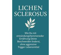 Lichen Sclerosus: Wie Du mit entzündungshemmender Ernährung Deine Beschwerden linderst, ohne aggressive Trigger-Lebensmittel - inkl. 14-Tage-Rezeptplan & symptomarmer Einkaufsliste